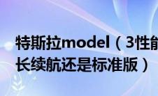 特斯拉model（3性能介绍特斯拉model3买长续航还是标准版）