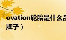 ovation轮胎是什么品牌（ovation轮胎什么牌子）