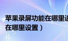 苹果录屏功能在哪里设置控制（苹果录屏功能在哪里设置）