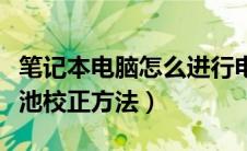 笔记本电脑怎么进行电池校准（笔记本电脑电池校正方法）