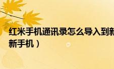 红米手机通讯录怎么导入到新手机（手机通讯录怎么导入到新手机）