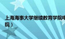 上海海事大学继续教育学院电话（上海海事大学继续教育学院）