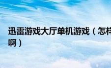 迅雷游戏大厅单机游戏（怎样在迅雷游戏大厅下载单机游戏啊）