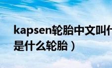 kapsen轮胎中文叫什么名字（kapsen中文是什么轮胎）