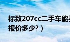 标致207cc二手车能买吗?（标致207三厢车报价多少?）