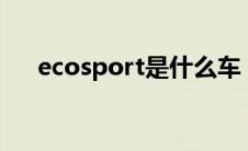 ecosport是什么车（太平洋汽车百科）