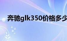 奔驰glk350价格多少（太平洋汽车百科）