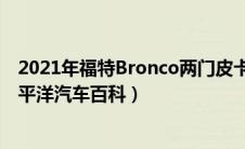 2021年福特Bronco两门皮卡车的渲染看起来非常诱人（太平洋汽车百科）