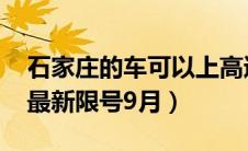 石家庄的车可以上高速吗（石家庄限号2022最新限号9月）