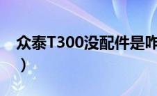 众泰T300没配件是咋回事（太平洋汽车百科）