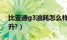 比亚迪g3油耗怎么样?（比亚迪g3油箱多少升?）