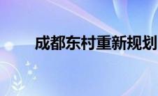 成都东村重新规划（成都东村简介）