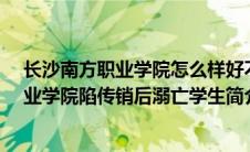 长沙南方职业学院怎么样好不好（林华蓉-湖南长沙南方职业学院陷传销后溺亡学生简介）