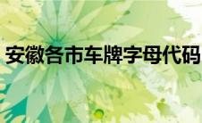 安徽各市车牌字母代码（安徽牌照字母代号）