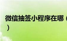 微信抽签小程序在哪（微信抽签小程序怎么弄）