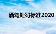 酒驾处罚标准2020（太平洋汽车百科）