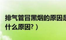 排气管冒黑烟的原因是什么（排气管冒黑烟是什么原因?）