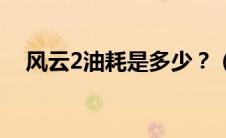 风云2油耗是多少？（风云2汽车怎么样）