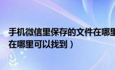 手机微信里保存的文件在哪里可以找到（微信里保存的文件在哪里可以找到）