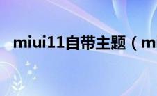 miui11自带主题（miui11的主题是什么）