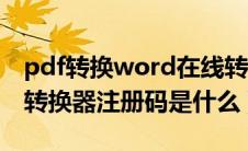 pdf转换word在线转换器（pdf转换成word转换器注册码是什么）