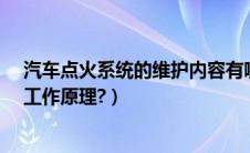 汽车点火系统的维护内容有哪些?（汽车点火系统的组成和工作原理?）