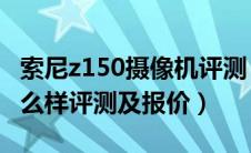 索尼z150摄像机评测（索尼z5c高清摄像机怎么样评测及报价）