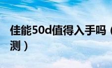 佳能50d值得入手吗（佳能50d套机报价与评测）