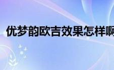 优梦韵欧吉效果怎样啊?（优梦韵欧吉简介）