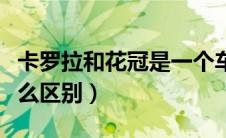 卡罗拉和花冠是一个车吗（卡罗拉和花冠有什么区别）