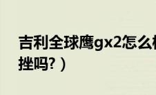 吉利全球鹰gx2怎么样?（吉利全球鹰gx7顿挫吗?）