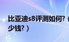 比亚迪s8评测如何?（比亚迪suv系列价格多少钱?）