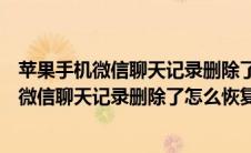 苹果手机微信聊天记录删除了怎么恢复不用电脑（苹果手机微信聊天记录删除了怎么恢复）