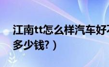 江南tt怎么样汽车好不好?（江南tt最低配的多少钱?）