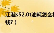 江淮s52.0t油耗怎么样?（江淮s5发动机多少钱?）