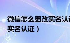 微信怎么更改实名认证2023（微信怎么更改实名认证）