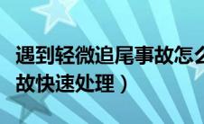 遇到轻微追尾事故怎么处理（轻微道路交通事故快速处理）