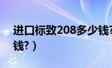 进口标致208多少钱?（进口标致308cc多少钱?）