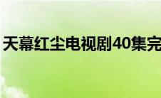 天幕红尘电视剧40集完整版（天幕围城简介）