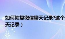 如何恢复微信聊天记录?这个操作太厉害!（如何恢复微信聊天记录）