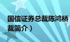 国信证券总裁陈鸿桥（陈鸿桥-原国信证券总裁简介）