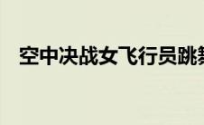 空中决战女飞行员跳舞（空中决战2简介）