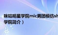 咪咕明星学院mic男团模仿she妖娆唱superstar（咪咕明星学院简介）