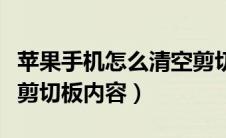 苹果手机怎么清空剪切板内容（手机怎么清空剪切板内容）