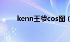 kenn王爷cos图（kenn王爷简介）