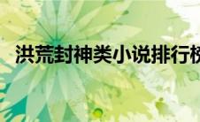 洪荒封神类小说排行榜（洪荒封神榜简介）