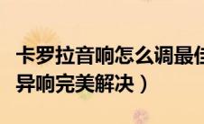 卡罗拉音响怎么调最佳音质详解（卡罗拉中控异响完美解决）