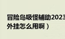 冒险岛吸怪辅助2023（谁告诉我冒险岛吸怪外挂怎么用啊）