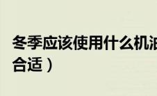 冬季应该使用什么机油（冬季用什么机油比较合适）