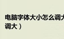 电脑字体大小怎么调大号（电脑字体大小怎么调大）